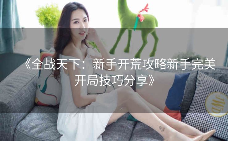 《全战天下：新手开荒攻略新手完美开局技巧分享》