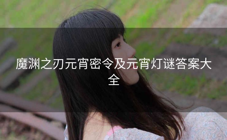 魔渊之刃元宵密令及元宵灯谜答案大全