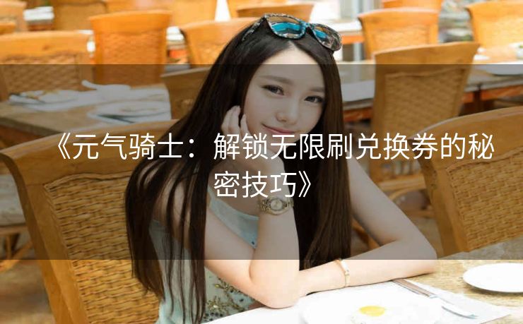 《元气骑士：解锁无限刷兑换券的秘密技巧》
