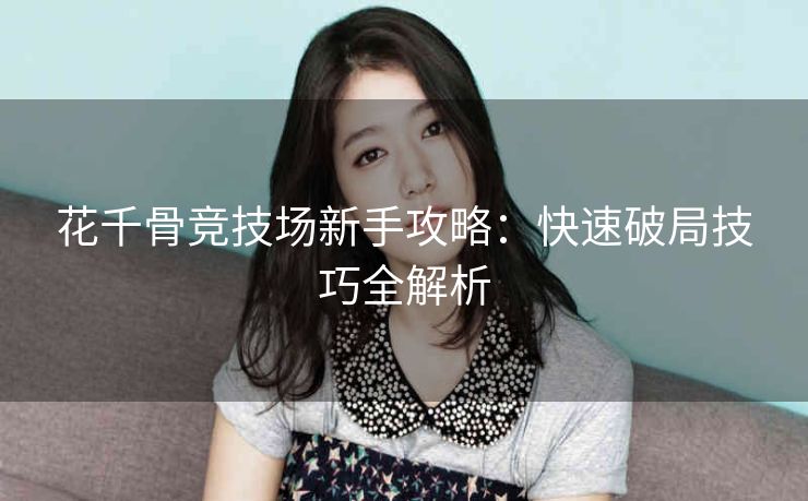 花千骨竞技场新手攻略：快速破局技巧全解析