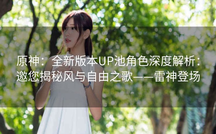 原神：全新版本UP池角色深度解析：邀您揭秘风与自由之歌——雷神登场