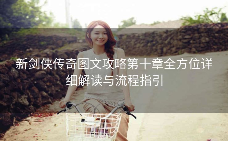 新剑侠传奇图文攻略第十章全方位详细解读与流程指引