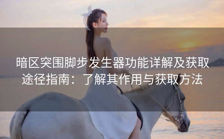 暗区突围脚步发生器功能详解及获取途径指南：了解其作用与获取方法