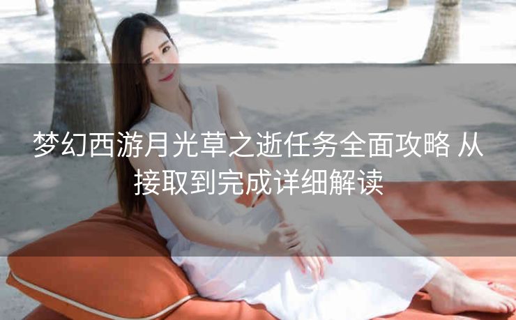 梦幻西游月光草之逝任务全面攻略 从接取到完成详细解读