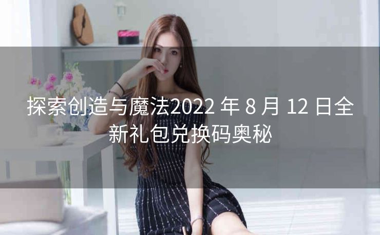 探索创造与魔法2022 年 8 月 12 日全新礼包兑换码奥秘