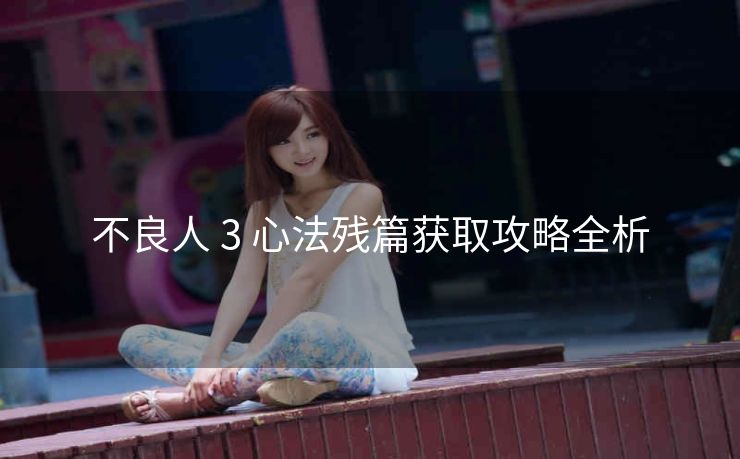 不良人 3 心法残篇获取攻略全析