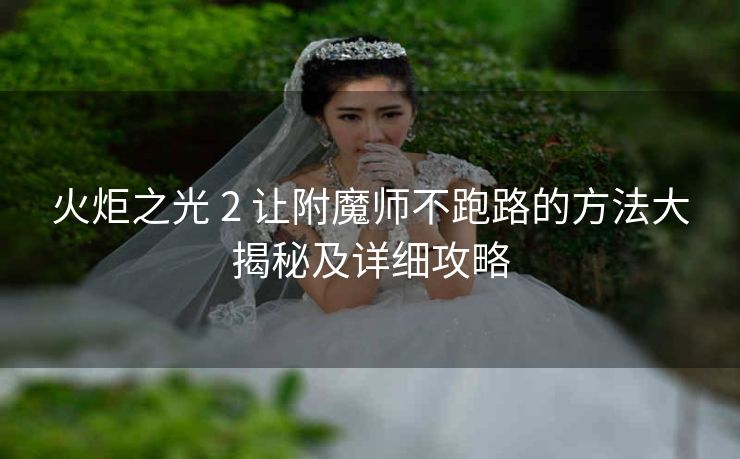 火炬之光 2 让附魔师不跑路的方法大揭秘及详细攻略