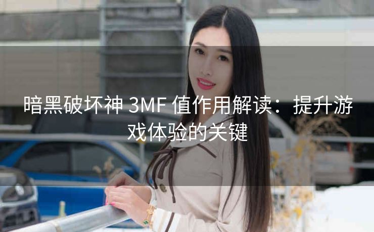 暗黑破坏神 3MF 值作用解读：提升游戏体验的关键