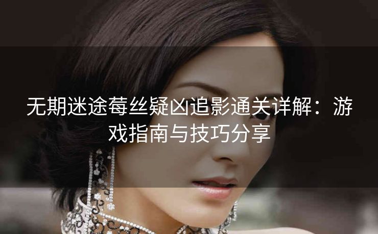 无期迷途莓丝疑凶追影通关详解：游戏指南与技巧分享