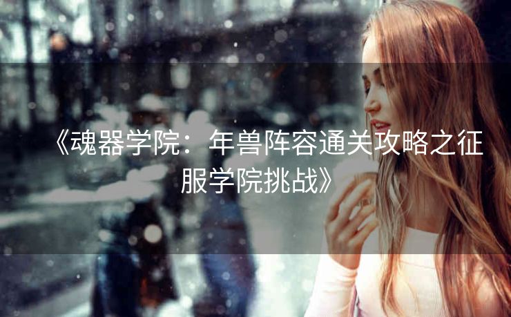《魂器学院：年兽阵容通关攻略之征服学院挑战》