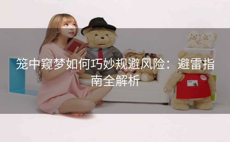 笼中窥梦如何巧妙规避风险：避雷指南全解析