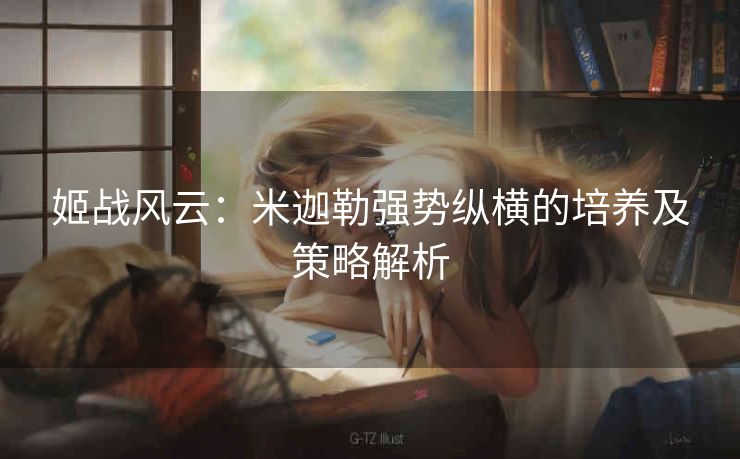 姬战风云：米迦勒强势纵横的培养及策略解析