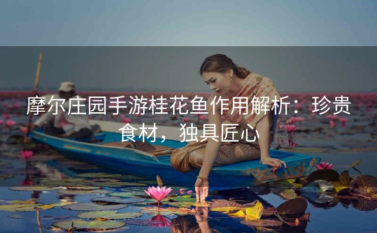 摩尔庄园手游桂花鱼作用解析：珍贵食材，独具匠心