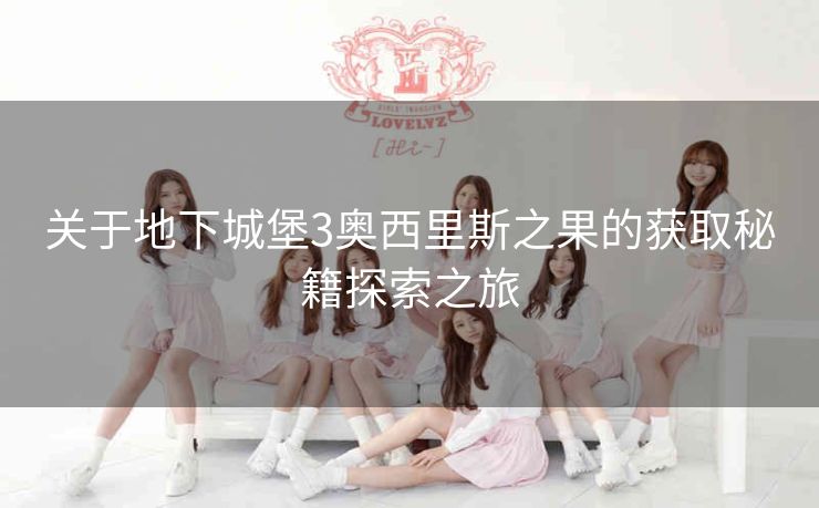 关于地下城堡3奥西里斯之果的获取秘籍探索之旅
