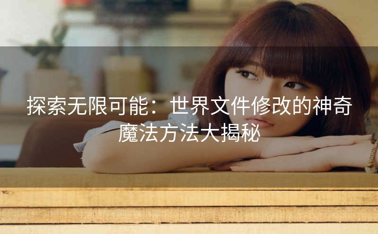 探索无限可能：世界文件修改的神奇魔法方法大揭秘