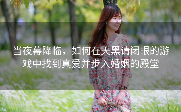 当夜幕降临，如何在天黑请闭眼的游戏中找到真爱并步入婚姻的殿堂