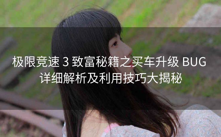 极限竞速 3 致富秘籍之买车升级 BUG 详细解析及利用技巧大揭秘