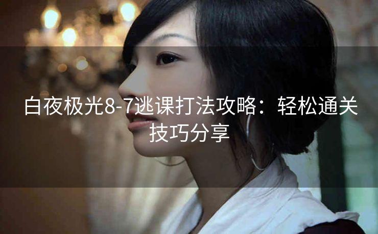 白夜极光8-7逃课打法攻略：轻松通关技巧分享