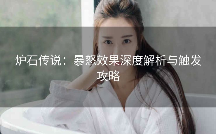 炉石传说：暴怒效果深度解析与触发攻略