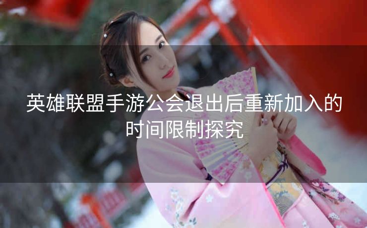 英雄联盟手游公会退出后重新加入的时间限制探究