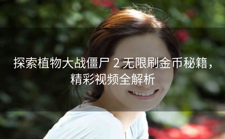 探索植物大战僵尸 2 无限刷金币秘籍，精彩视频全解析