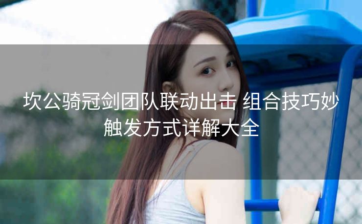 坎公骑冠剑团队联动出击 组合技巧妙触发方式详解大全