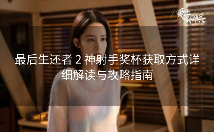 最后生还者 2 神射手奖杯获取方式详细解读与攻略指南