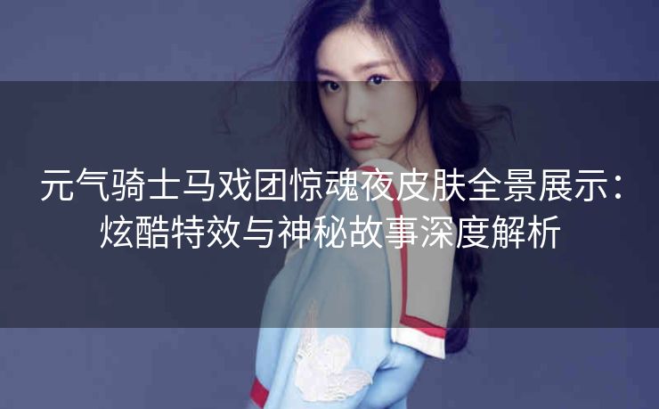 元气骑士马戏团惊魂夜皮肤全景展示：炫酷特效与神秘故事深度解析
