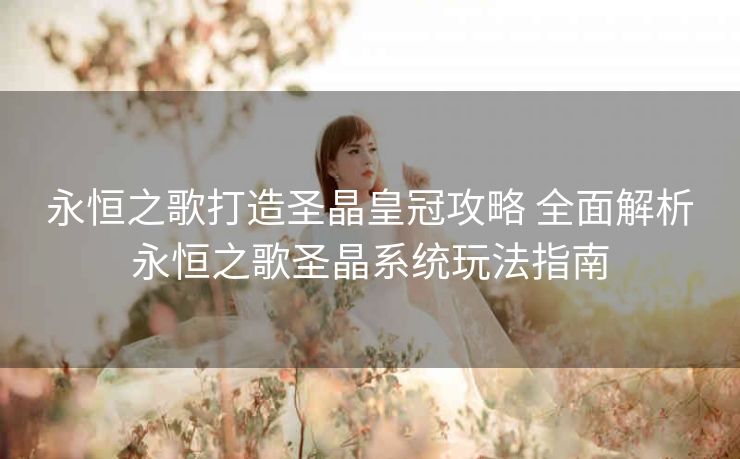 永恒之歌打造圣晶皇冠攻略 全面解析永恒之歌圣晶系统玩法指南