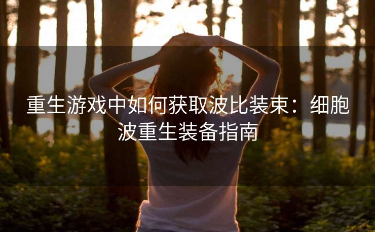 重生游戏中如何获取波比装束：细胞波重生装备指南