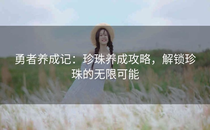 勇者养成记：珍珠养成攻略，解锁珍珠的无限可能