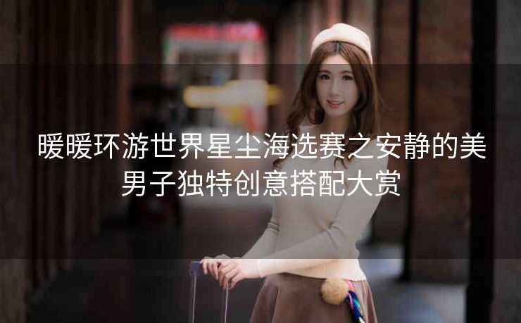 暖暖环游世界星尘海选赛之安静的美男子独特创意搭配大赏