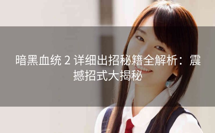 暗黑血统 2 详细出招秘籍全解析：震撼招式大揭秘