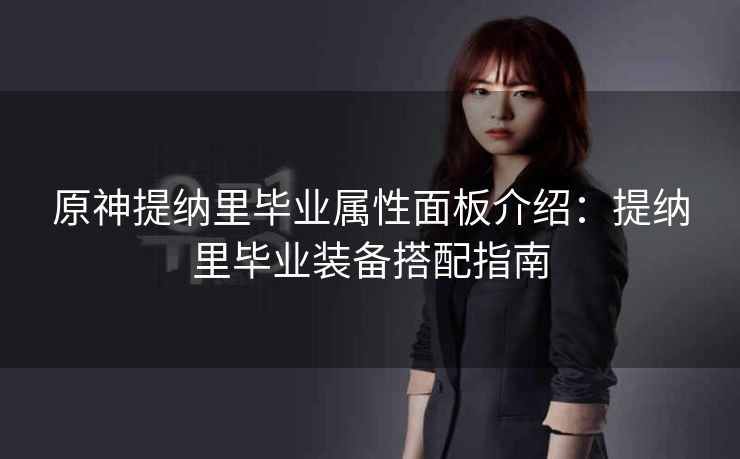 原神提纳里毕业属性面板介绍：提纳里毕业装备搭配指南