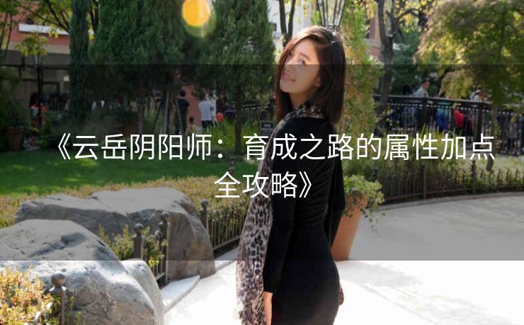 《云岳阴阳师：育成之路的属性加点全攻略》