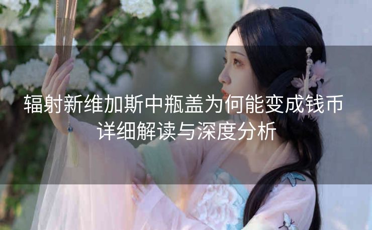 辐射新维加斯中瓶盖为何能变成钱币 详细解读与深度分析