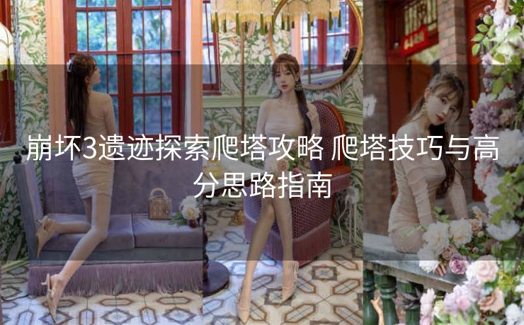 崩坏3遗迹探索爬塔攻略 爬塔技巧与高分思路指南