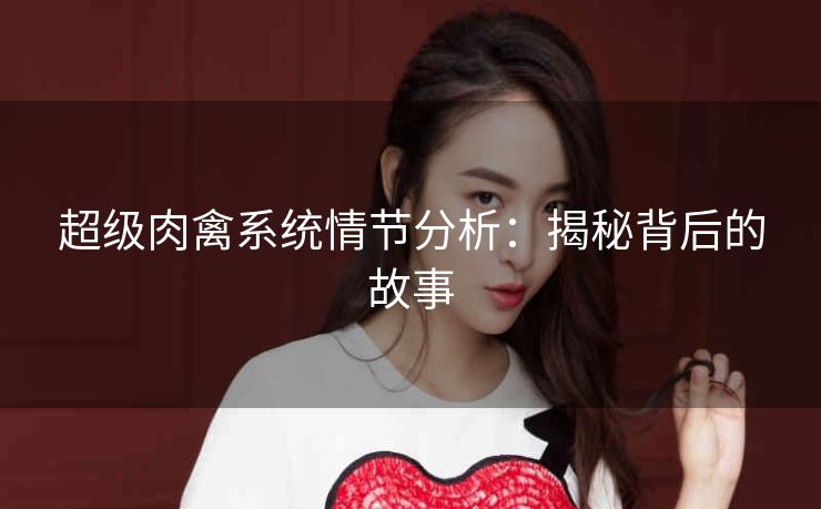 超级肉禽系统情节分析：揭秘背后的故事