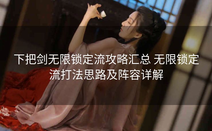 下把剑无限锁定流攻略汇总 无限锁定流打法思路及阵容详解