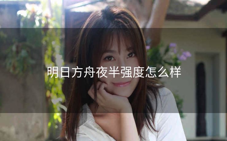 明日方舟夜半强度怎么样