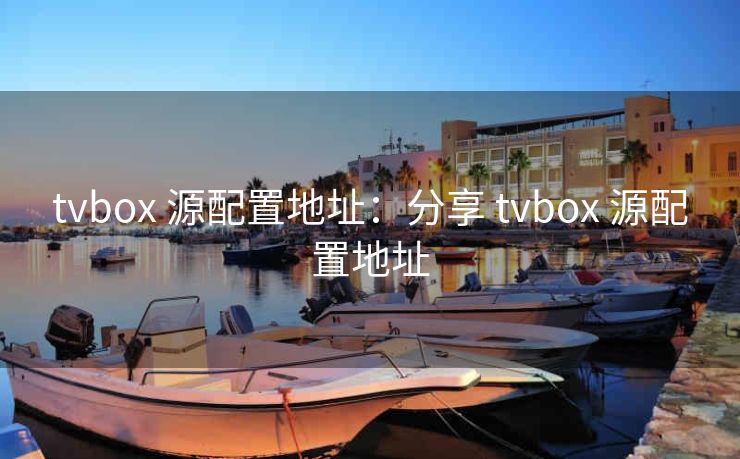 tvbox 源配置地址：分享 tvbox 源配置地址