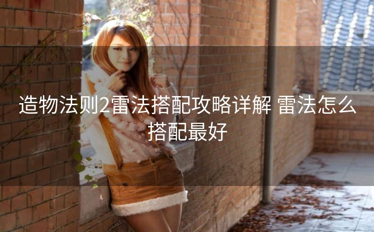 造物法则2雷法搭配攻略详解 雷法怎么搭配最好