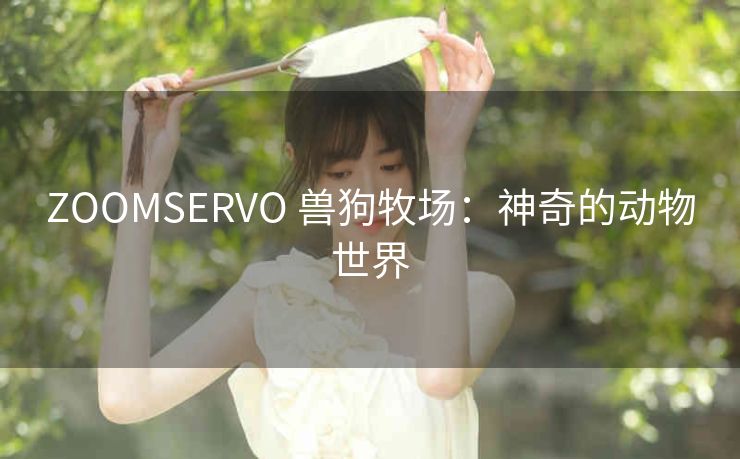 ZOOMSERVO 兽狗牧场：神奇的动物世界