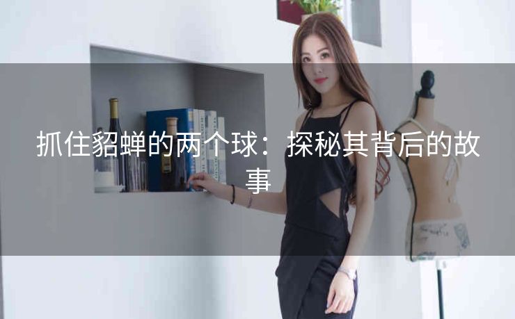 抓住貂蝉的两个球：探秘其背后的故事