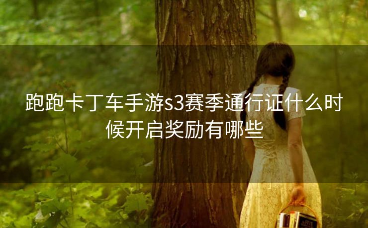 跑跑卡丁车手游s3赛季通行证什么时候开启奖励有哪些