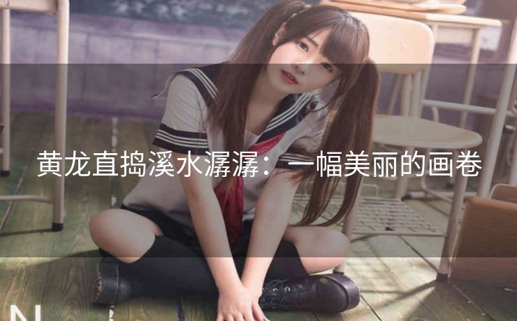 黄龙直捣溪水潺潺：一幅美丽的画卷