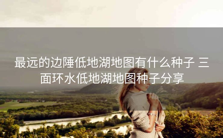 最远的边陲低地湖地图有什么种子 三面环水低地湖地图种子分享