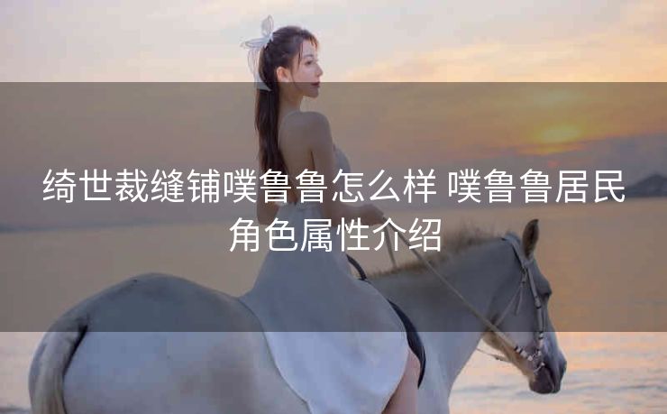 绮世裁缝铺噗鲁鲁怎么样 噗鲁鲁居民角色属性介绍