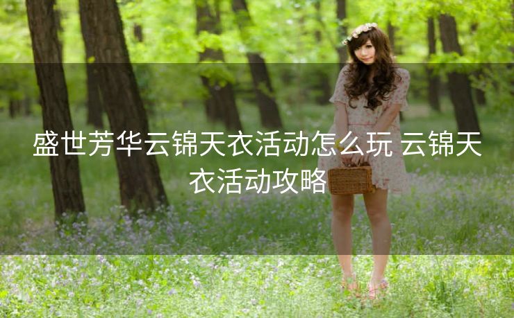 盛世芳华云锦天衣活动怎么玩 云锦天衣活动攻略