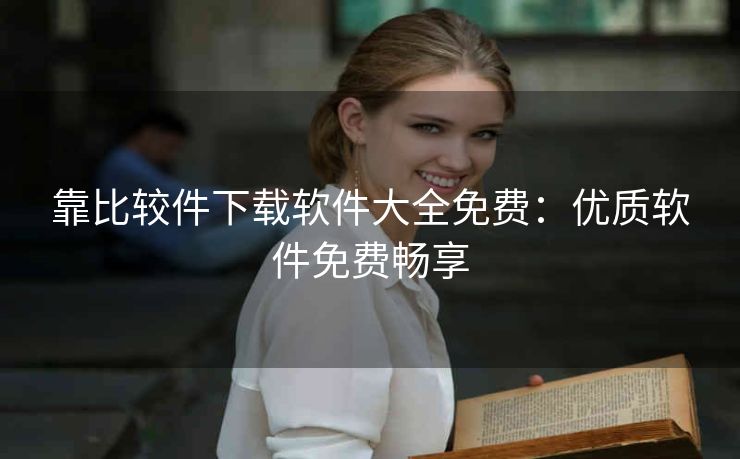 靠比较件下载软件大全免费：优质软件免费畅享